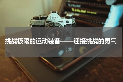  挑战极限的运动装备——迎接挑战的勇气
