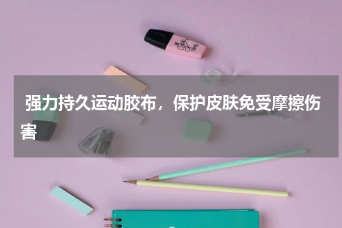  强力持久运动胶布，保护皮肤免受摩擦伤害