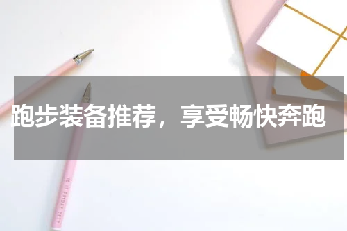  跑步装备推荐，享受畅快奔跑