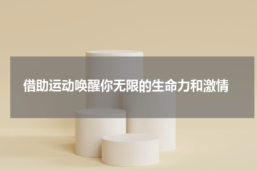  借助运动唤醒你无限的生命力和激情