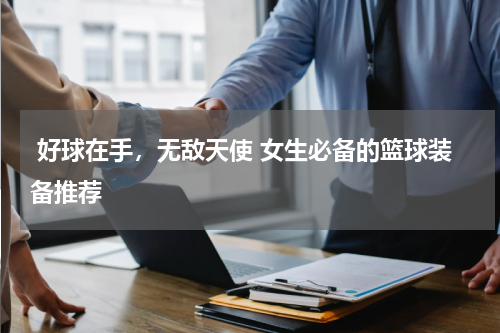  好球在手，无敌天使 女生必备的篮球装备推荐 