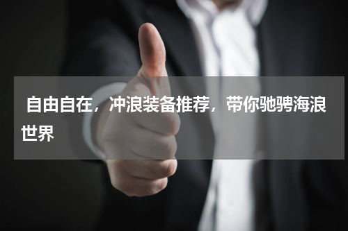  自由自在，冲浪装备推荐，带你驰骋海浪世界 