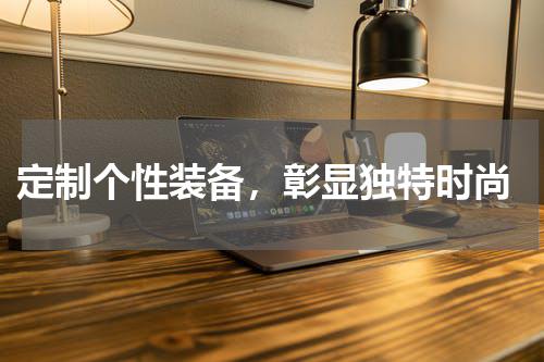  定制个性装备，彰显独特时尚