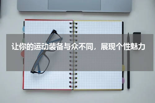  让你的运动装备与众不同，展现个性魅力 