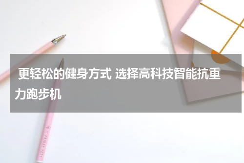  更轻松的健身方式 选择高科技智能抗重力跑步机