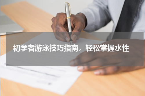  初学者游泳技巧指南，轻松掌握水性