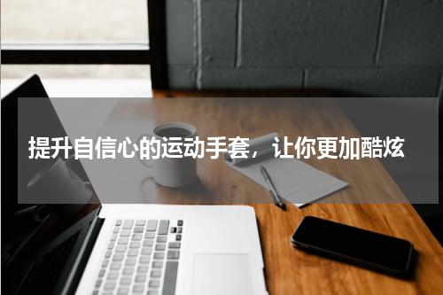  提升自信心的运动手套，让你更加酷炫
