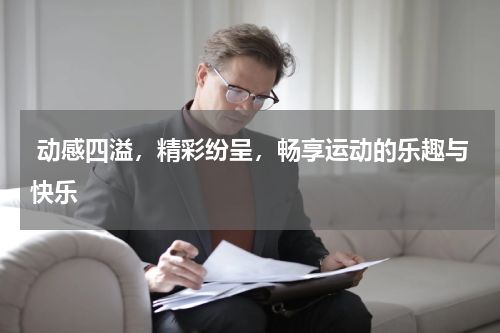  动感四溢，精彩纷呈，畅享运动的乐趣与快乐