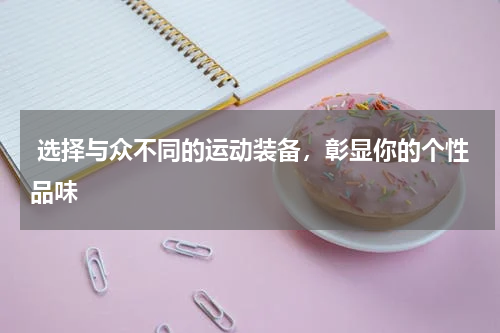  选择与众不同的运动装备，彰显你的个性品味 