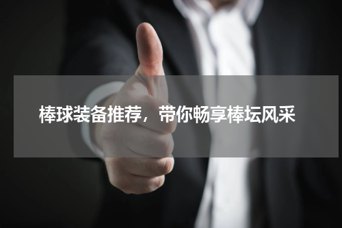  棒球装备推荐，带你畅享棒坛风采