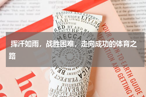  挥汗如雨，战胜困难，走向成功的体育之路