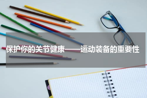  保护你的关节健康——运动装备的重要性