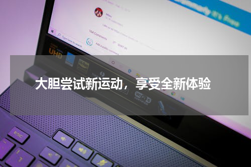  大胆尝试新运动，享受全新体验