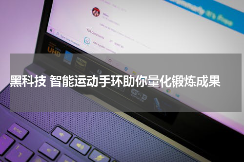  黑科技 智能运动手环助你量化锻炼成果