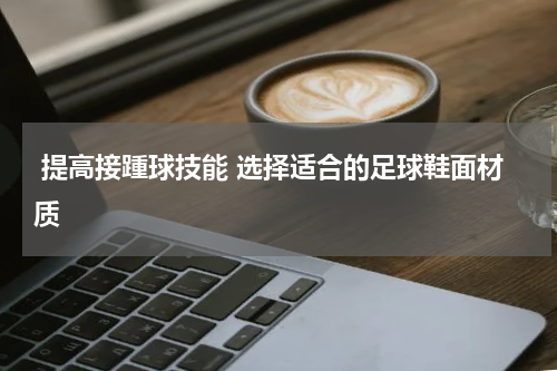  提高接踵球技能 选择适合的足球鞋面材质