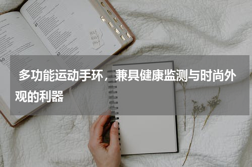  多功能运动手环，兼具健康监测与时尚外观的利器