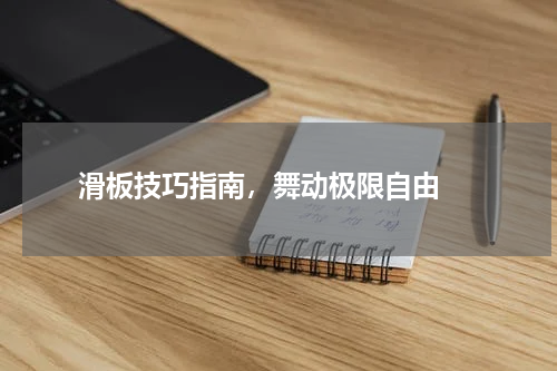  滑板技巧指南，舞动极限自由 