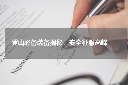  登山必备装备揭秘，安全征服高峰 