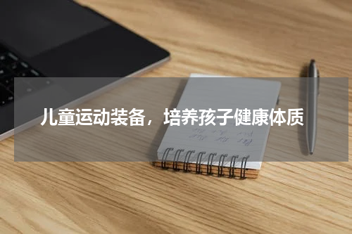  儿童运动装备，培养孩子健康体质