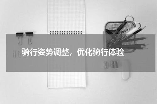  骑行姿势调整，优化骑行体验 