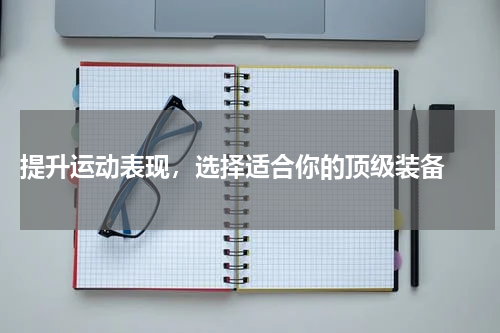  提升运动表现，选择适合你的顶级装备 
