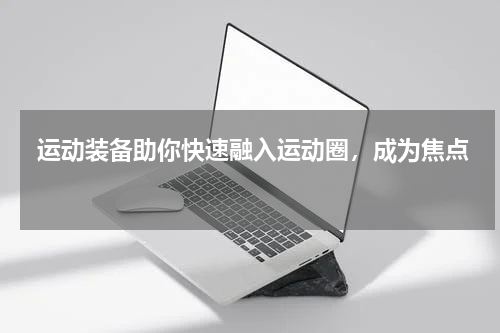  运动装备助你快速融入运动圈，成为焦点 