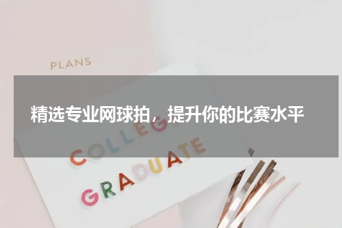  精选专业网球拍，提升你的比赛水平
