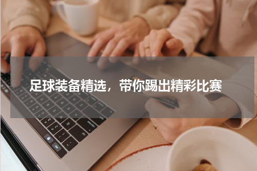  足球装备精选，带你踢出精彩比赛