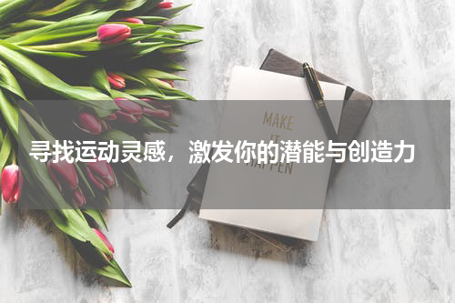  寻找运动灵感，激发你的潜能与创造力