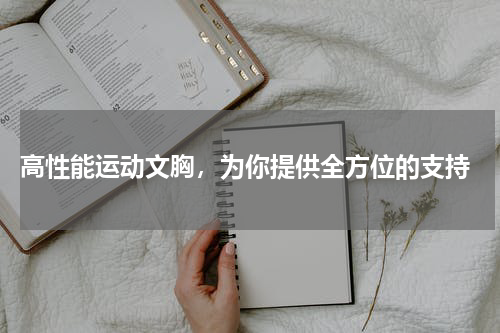  高性能运动文胸，为你提供全方位的支持