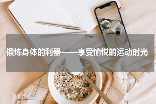  锻炼身体的利器——享受愉悦的运动时光