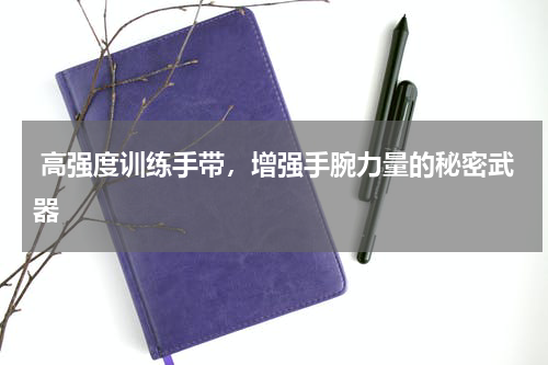  高强度训练手带，增强手腕力量的秘密武器