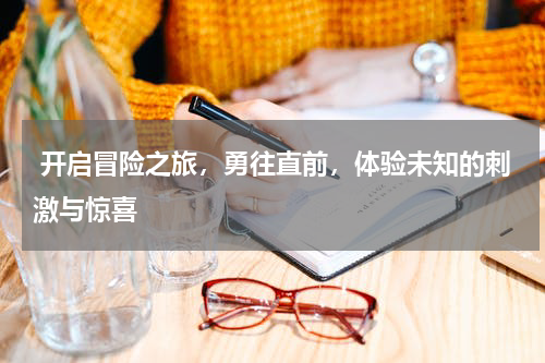  开启冒险之旅，勇往直前，体验未知的刺激与惊喜
