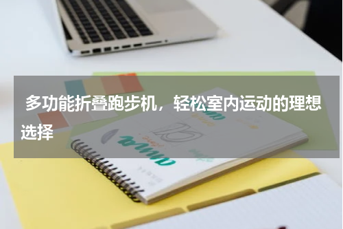  多功能折叠跑步机，轻松室内运动的理想选择