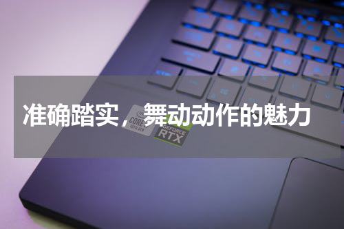  准确踏实，舞动动作的魅力