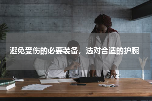 避免受伤的必要装备，选对合适的护腕