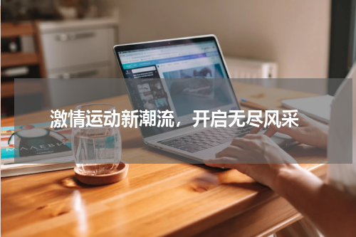  激情运动新潮流，开启无尽风采