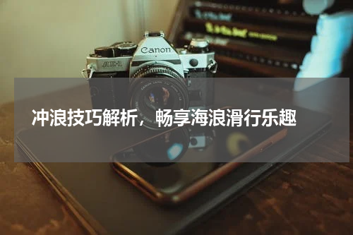  冲浪技巧解析，畅享海浪滑行乐趣 