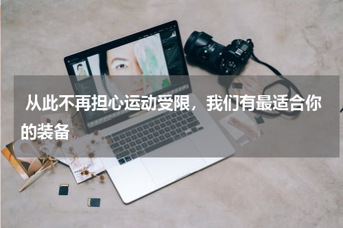  从此不再担心运动受限，我们有最适合你的装备 