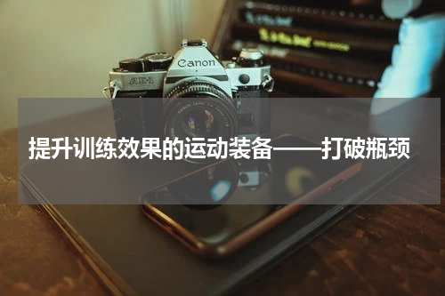  提升训练效果的运动装备——打破瓶颈