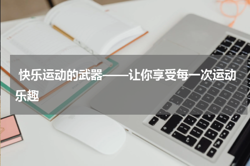  快乐运动的武器——让你享受每一次运动乐趣