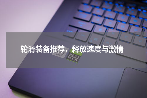  轮滑装备推荐，释放速度与激情