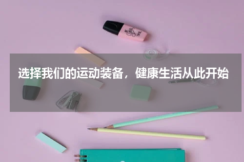  选择我们的运动装备，健康生活从此开始 