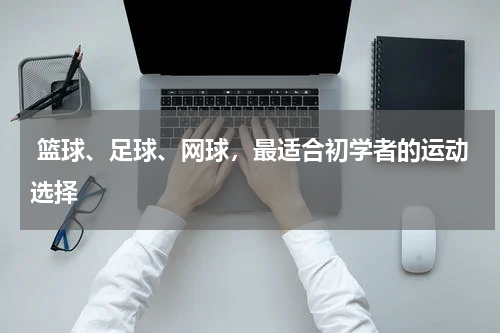  篮球、足球、网球，最适合初学者的运动选择 