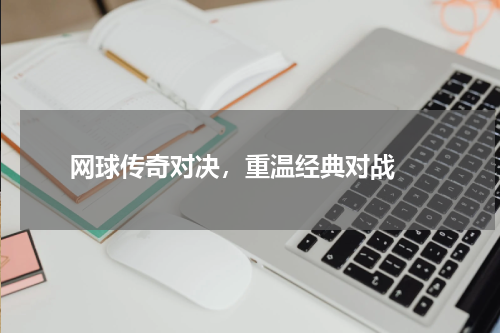  网球传奇对决，重温经典对战 