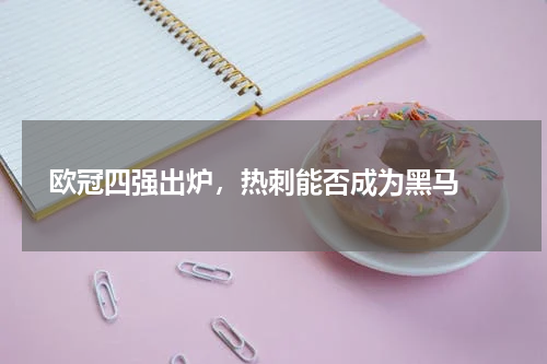  欧冠四强出炉，热刺能否成为黑马 