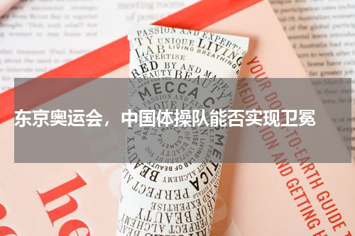  东京奥运会，中国体操队能否实现卫冕 