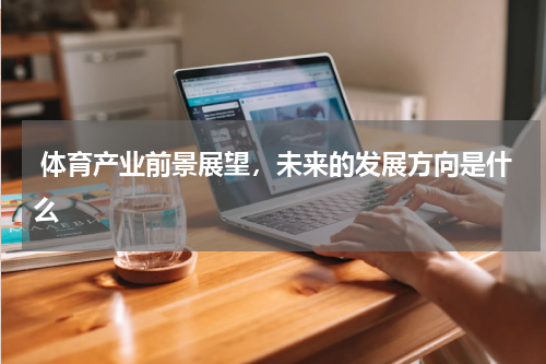  体育产业前景展望，未来的发展方向是什么 