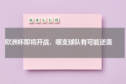  欧洲杯即将开战，哪支球队有可能逆袭 