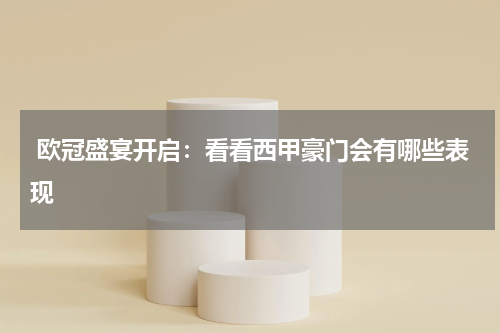  欧冠盛宴开启：看看西甲豪门会有哪些表现